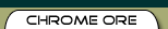 ::CHROME ORE::